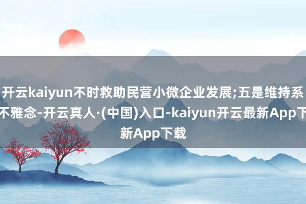 开云kaiyun不时救助民营小微企业发展;五是维持系统不雅念-开云真人·(中国)入口-kaiyun开云最新App下载