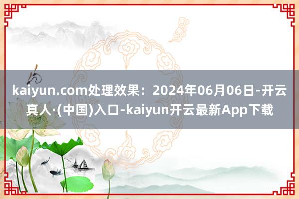 kaiyun.com处理效果：2024年06月06日-开云真人·(中国)入口-kaiyun开云最新App下载