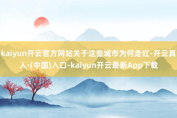 kaiyun开云官方网站关于这些城市为何走红-开云真人·(中国)入口-kaiyun开云最新App下载