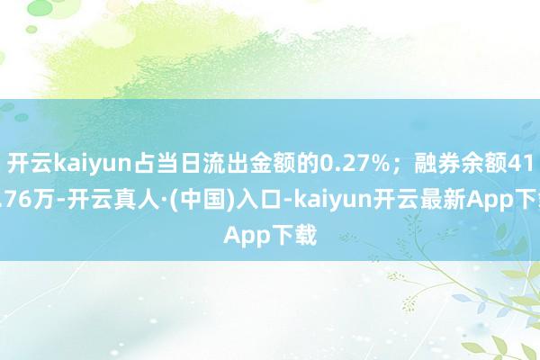 开云kaiyun占当日流出金额的0.27%；融券余额412.76万-开云真人·(中国)入口-kaiyun开云最新App下载