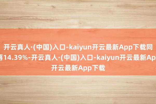 开云真人·(中国)入口-kaiyun开云最新App下载同比下落14.39%-开云真人·(中国)入口-kaiyun开云最新App下载