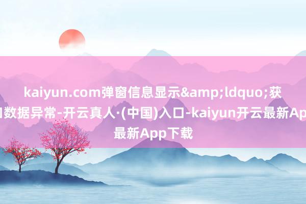 kaiyun.com弹窗信息显示&ldquo;获取端口数据异常-开云真人·(中国)入口-kaiyun开云最新App下载