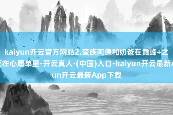 kaiyun开云官方网站2.蛮族阿德和奶爸在巅峰+之前请焊死在心愿单里-开云真人·(中国)入口-kaiyun开云最新App下载