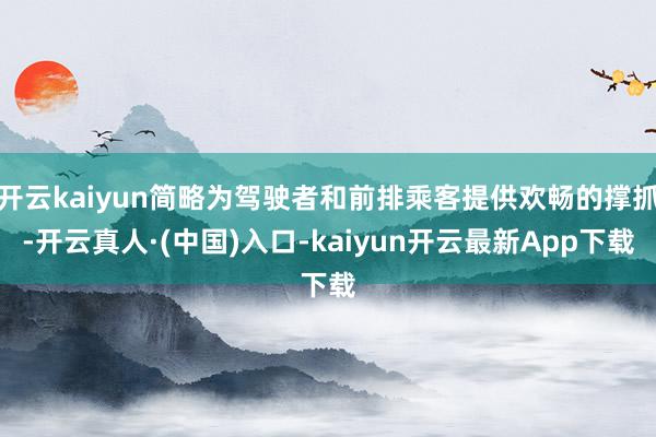 开云kaiyun简略为驾驶者和前排乘客提供欢畅的撑抓-开云真人·(中国)入口-kaiyun开云最新App下载