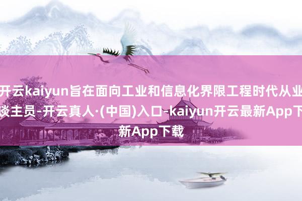 开云kaiyun旨在面向工业和信息化界限工程时代从业东谈主员-开云真人·(中国)入口-kaiyun开云最新App下载