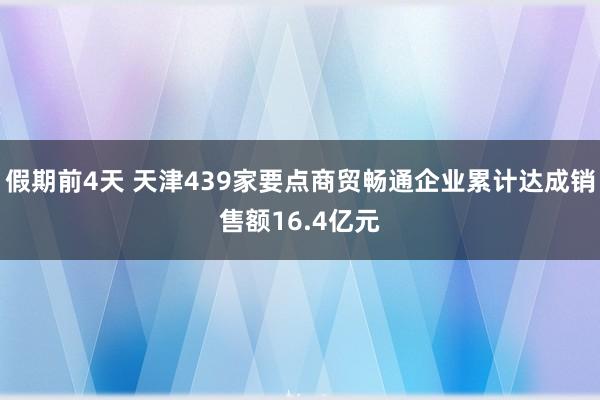 假期前4天 天津439家要点商贸畅通企业累计达成销售额16.4亿元