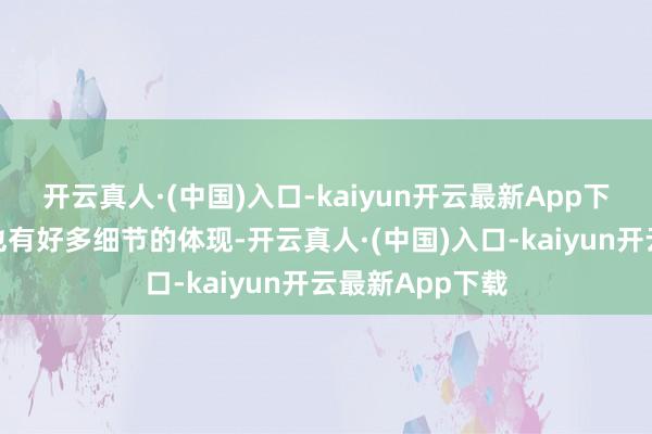 开云真人·(中国)入口-kaiyun开云最新App下载这在剧内部也有好多细节的体现-开云真人·(中国)入口-kaiyun开云最新App下载