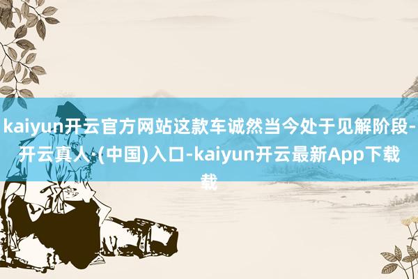 kaiyun开云官方网站这款车诚然当今处于见解阶段-开云真人·(中国)入口-kaiyun开云最新App下载