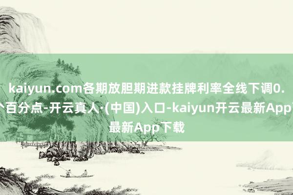 kaiyun.com各期放胆期进款挂牌利率全线下调0.25个百分点-开云真人·(中国)入口-kaiyun开云最新App下载