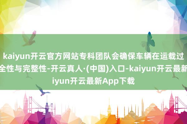 kaiyun开云官方网站专科团队会确保车辆在运载过程中的安全性与完整性-开云真人·(中国)入口-kaiyun开云最新App下载