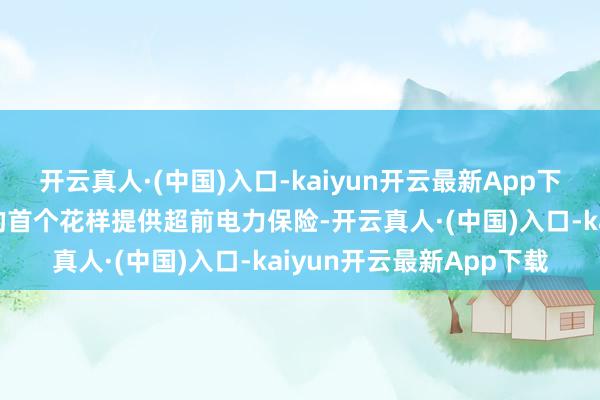 开云真人·(中国)入口-kaiyun开云最新App下载为零跑汽车落地杭州的首个花样提供超前电力保险-开云真人·(中国)入口-kaiyun开云最新App下载