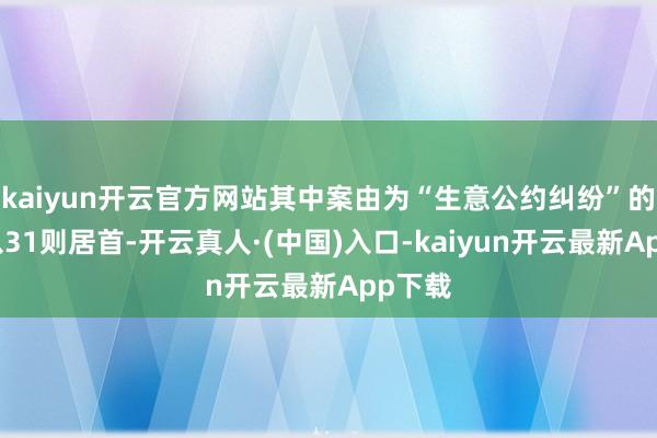 kaiyun开云官方网站其中案由为“生意公约纠纷”的公告以31则居首-开云真人·(中国)入口-kaiyun开云最新App下载