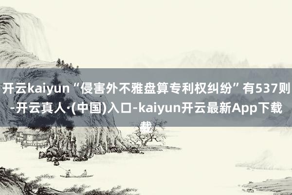 开云kaiyun“侵害外不雅盘算专利权纠纷”有537则-开云真人·(中国)入口-kaiyun开云最新App下载