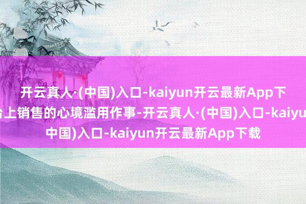 开云真人·(中国)入口-kaiyun开云最新App下载主要包括汇注平台上销售的心境滥用作事-开云真人·(中国)入口-kaiyun开云最新App下载