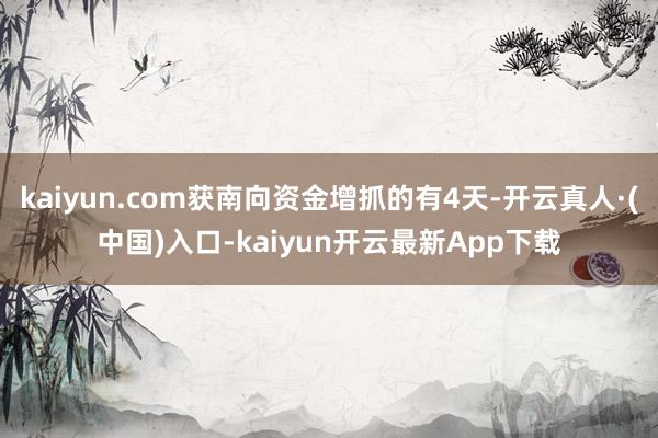 kaiyun.com获南向资金增抓的有4天-开云真人·(中国)入口-kaiyun开云最新App下载