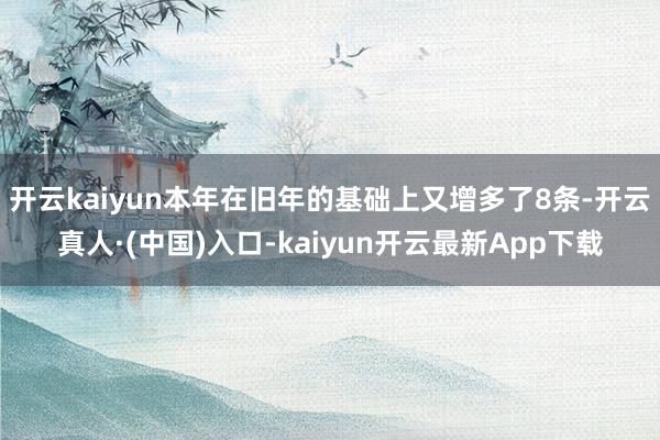 开云kaiyun本年在旧年的基础上又增多了8条-开云真人·(中国)入口-kaiyun开云最新App下载