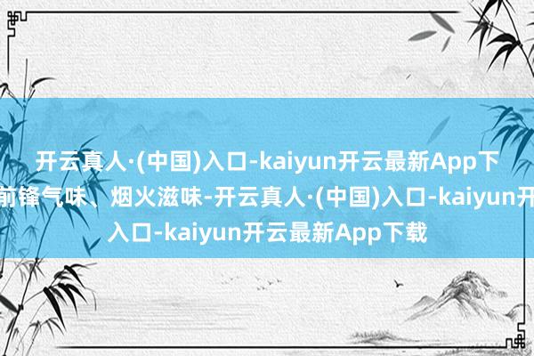 开云真人·(中国)入口-kaiyun开云最新App下载感受九龙坡的前锋气味、烟火滋味-开云真人·(中国)入口-kaiyun开云最新App下载