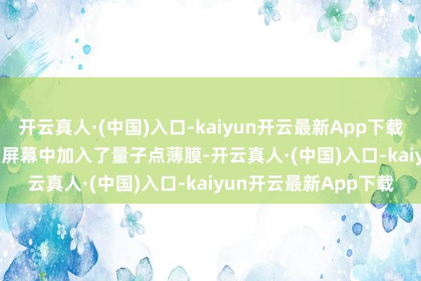 开云真人·(中国)入口-kaiyun开云最新App下载新款MacBook Pro的屏幕中加入了量子点薄膜-开云真人·(中国)入口-kaiyun开云最新App下载