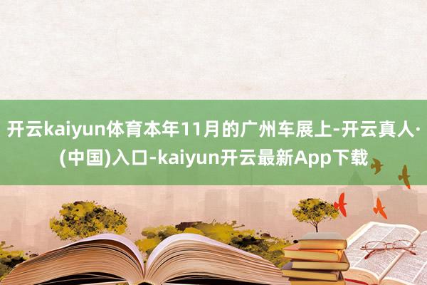 开云kaiyun体育本年11月的广州车展上-开云真人·(中国)入口-kaiyun开云最新App下载