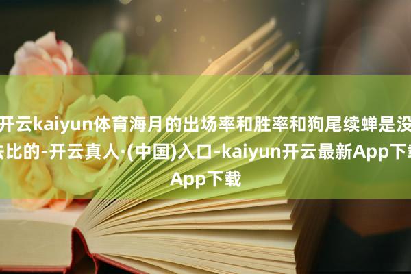 开云kaiyun体育海月的出场率和胜率和狗尾续蝉是没法比的-开云真人·(中国)入口-kaiyun开云最新App下载