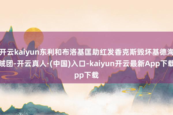 开云kaiyun东利和布洛基匡助红发香克斯毁坏基德海贼团-开云真人·(中国)入口-kaiyun开云最新App下载