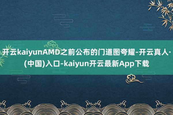 开云kaiyunAMD之前公布的门道图夸耀-开云真人·(中国)入口-kaiyun开云最新App下载