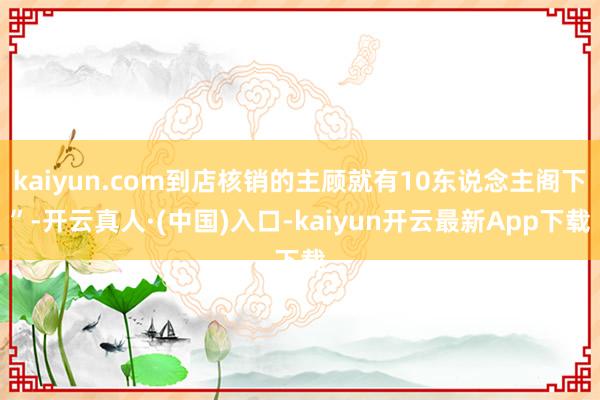 kaiyun.com到店核销的主顾就有10东说念主阁下”-开云真人·(中国)入口-kaiyun开云最新App下载