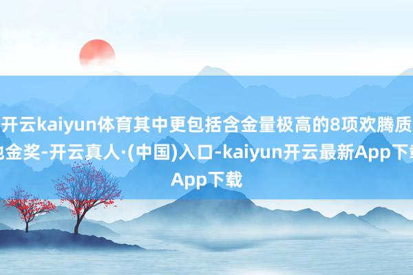 开云kaiyun体育其中更包括含金量极高的8项欢腾质地金奖-开云真人·(中国)入口-kaiyun开云最新App下载