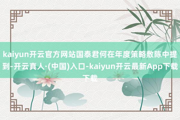 kaiyun开云官方网站　　国泰君何在年度策略敷陈中提到-开云真人·(中国)入口-kaiyun开云最新App下载