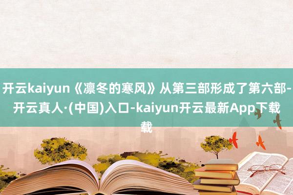 开云kaiyun《凛冬的寒风》从第三部形成了第六部-开云真人·(中国)入口-kaiyun开云最新App下载