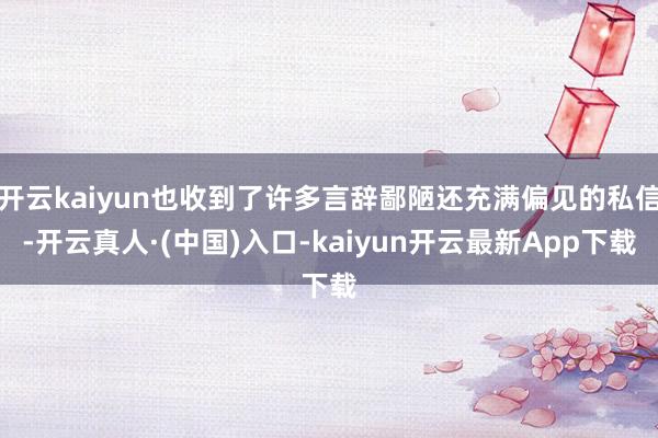 开云kaiyun也收到了许多言辞鄙陋还充满偏见的私信-开云真人·(中国)入口-kaiyun开云最新App下载