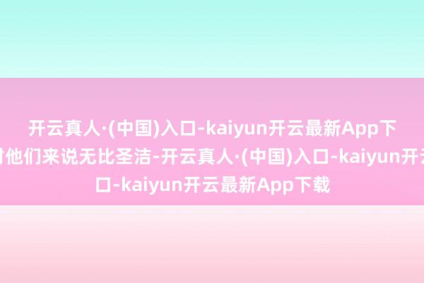 开云真人·(中国)入口-kaiyun开云最新App下载他们的居所对他们来说无比圣洁-开云真人·(中国)入口-kaiyun开云最新App下载