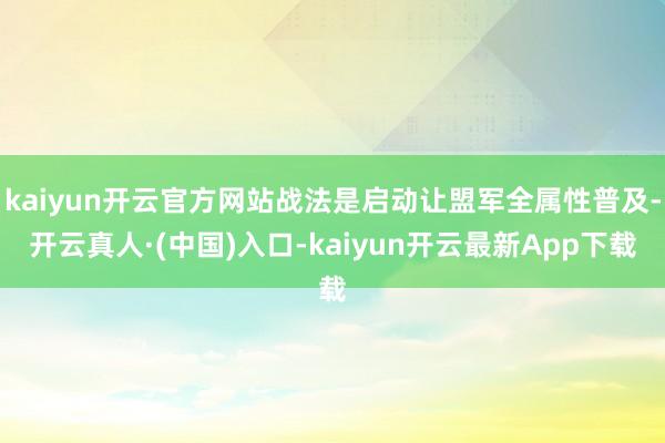 kaiyun开云官方网站战法是启动让盟军全属性普及-开云真人·(中国)入口-kaiyun开云最新App下载