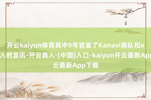 开云kaiyun体育其中9号官宣了Kanavi离队和xun加入的音讯-开云真人·(中国)入口-kaiyun开云最新App下载