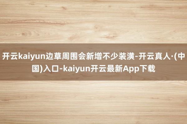 开云kaiyun边草周围会新增不少装潢-开云真人·(中国)入口-kaiyun开云最新App下载