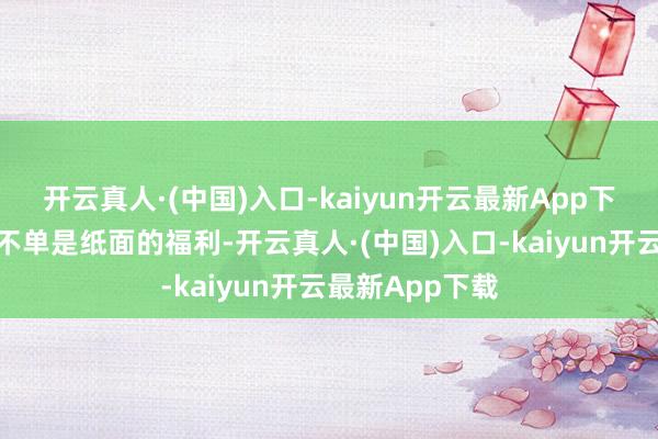 开云真人·(中国)入口-kaiyun开云最新App下载这本优待证不单是纸面的福利-开云真人·(中国)入口-kaiyun开云最新App下载