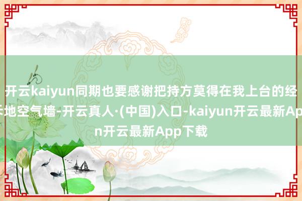 开云kaiyun同期也要感谢把持方莫得在我上台的经由中斥地空气墙-开云真人·(中国)入口-kaiyun开云最新App下载