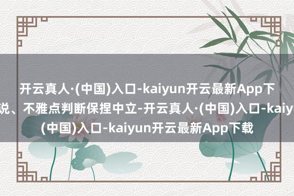 开云真人·(中国)入口-kaiyun开云最新App下载和讯网站对文中述说、不雅点判断保捏中立-开云真人·(中国)入口-kaiyun开云最新App下载