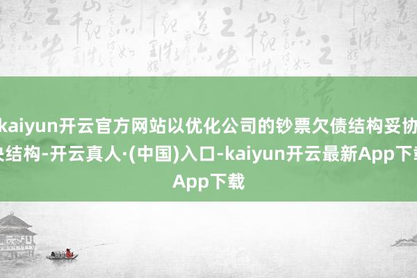 kaiyun开云官方网站以优化公司的钞票欠债结构妥协决结构-开云真人·(中国)入口-kaiyun开云最新App下载