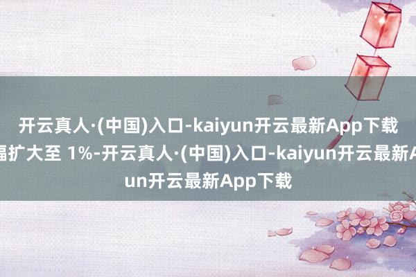 开云真人·(中国)入口-kaiyun开云最新App下载恒指跌幅扩大至 1%-开云真人·(中国)入口-kaiyun开云最新App下载