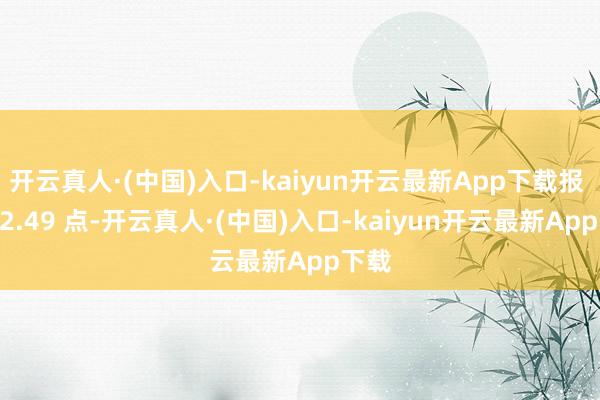 开云真人·(中国)入口-kaiyun开云最新App下载报 3432.49 点-开云真人·(中国)入口-kaiyun开云最新App下载