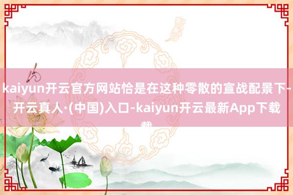 kaiyun开云官方网站恰是在这种零散的宣战配景下-开云真人·(中国)入口-kaiyun开云最新App下载