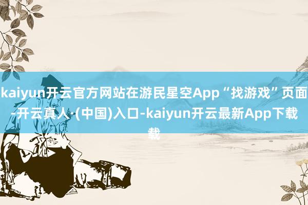 kaiyun开云官方网站在游民星空App“找游戏”页面-开云真人·(中国)入口-kaiyun开云最新App下载