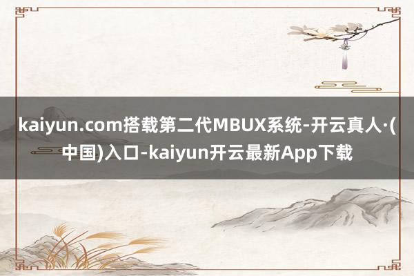 kaiyun.com搭载第二代MBUX系统-开云真人·(中国)入口-kaiyun开云最新App下载