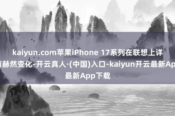 kaiyun.com苹果iPhone 17系列在联想上详情会有赫然变化-开云真人·(中国)入口-kaiyun开云最新App下载