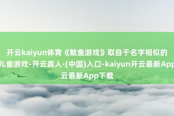 开云kaiyun体育　　《鱿鱼游戏》取自于名字相似的韩国儿童游戏-开云真人·(中国)入口-kaiyun开云最新App下载