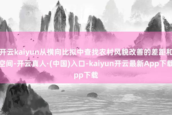 开云kaiyun从横向比拟中查找农村风貌改善的差距和空间-开云真人·(中国)入口-kaiyun开云最新App下载