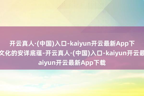 开云真人·(中国)入口-kaiyun开云最新App下载再现中汉文化的安详底蕴-开云真人·(中国)入口-kaiyun开云最新App下载