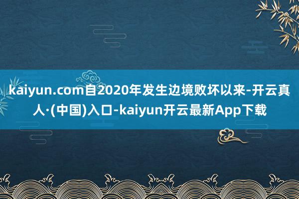 kaiyun.com自2020年发生边境败坏以来-开云真人·(中国)入口-kaiyun开云最新App下载