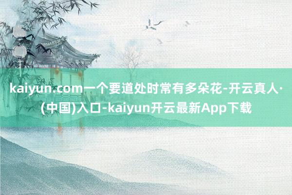 kaiyun.com一个要道处时常有多朵花-开云真人·(中国)入口-kaiyun开云最新App下载